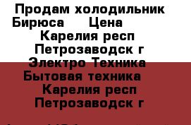 Продам холодильник “Бирюса“. › Цена ­ 4 000 - Карелия респ., Петрозаводск г. Электро-Техника » Бытовая техника   . Карелия респ.,Петрозаводск г.